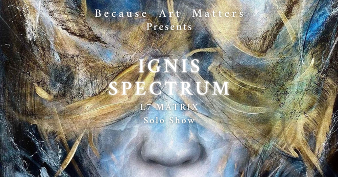 L7-MATRIX-IGNIS-SPECTRUM-Solo-Show-because-art-matters